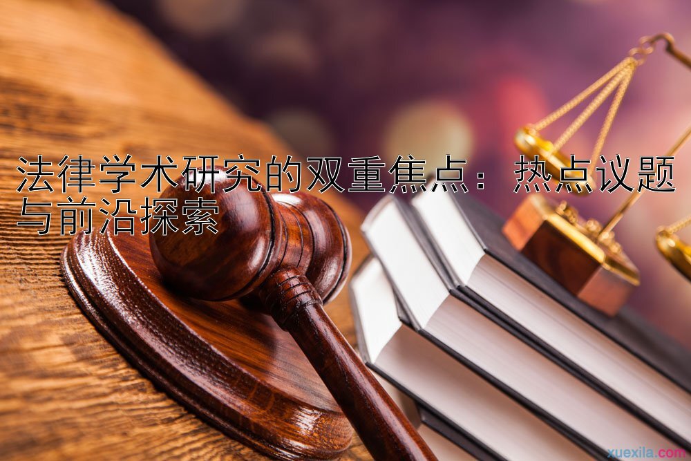 法律学术研究的双重焦点：热点议题与前沿探索